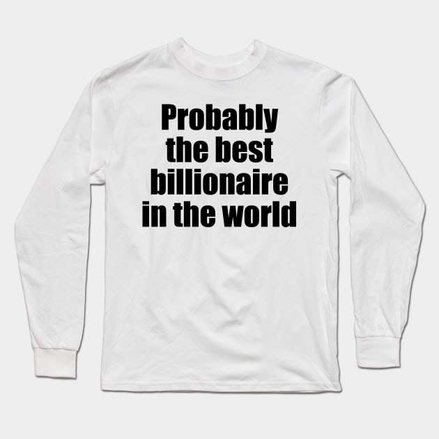 Probably the best billionaire in the world (black text) Long Sleeve T-Shirt by EpicEndeavours